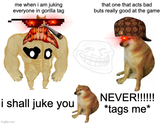 Buff Doge vs. Cheems | me when i am juking everyone in gorilla tag; that one that acts bad buts really good at the game; i shall juke you; NEVER!!!!!! *tags me* | image tagged in memes,buff doge vs cheems | made w/ Imgflip meme maker