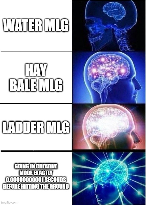 Expanding Brain Meme | WATER MLG; HAY BALE MLG; LADDER MLG; GOING IN CREATIVE MODE EXACTLY 0.00000000001 SECONDS BEFORE HITTING THE GROUND | image tagged in memes,expanding brain | made w/ Imgflip meme maker