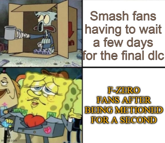Poor Squidward vs Rich Spongebob |  Smash fans having to wait a few days for the final dlc; F-ZERO FANS AFTER BEING METIONED FOR A SECOND | image tagged in poor squidward vs rich spongebob,f-zero,nintendo | made w/ Imgflip meme maker