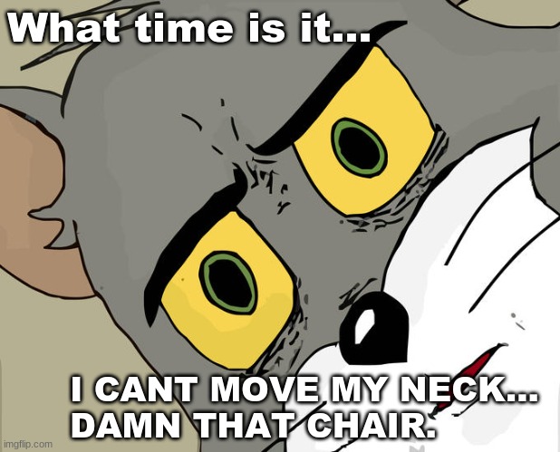 Ergonomics |  What time is it... I CANT MOVE MY NECK...
DAMN THAT CHAIR. | image tagged in memes,unsettled tom | made w/ Imgflip meme maker