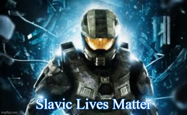 Halo | Slavic Lives Matter | image tagged in halo,slavic lives matter | made w/ Imgflip meme maker