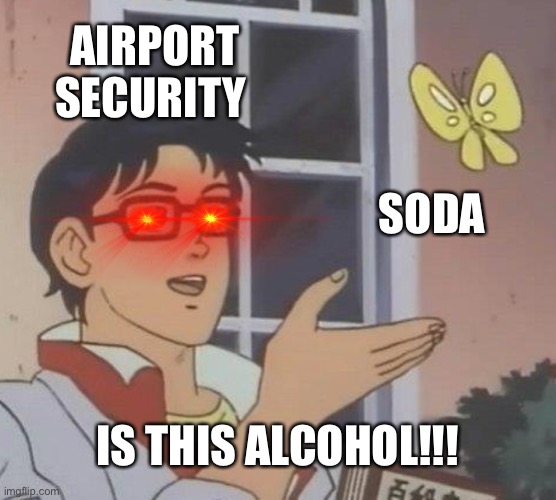 True | AIRPORT SECURITY; SODA; IS THIS ALCOHOL!!! | image tagged in memes,is this a pigeon | made w/ Imgflip meme maker