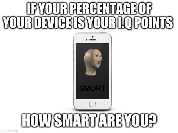 I didn't charge my laptop that much so my IQ is 45... | IF YOUR PERCENTAGE OF YOUR DEVICE IS YOUR I.Q POINTS; SMORT; HOW SMART ARE YOU? | image tagged in blank white template,smort | made w/ Imgflip meme maker