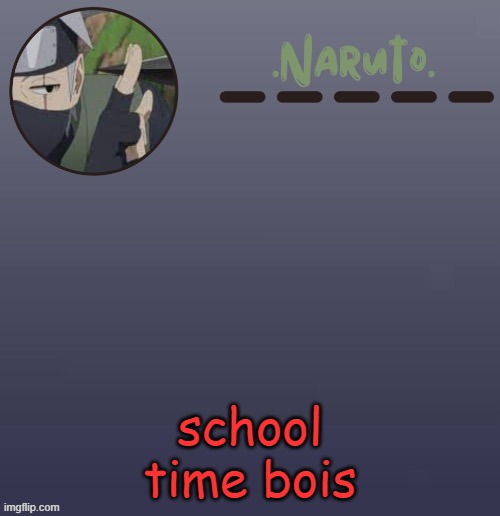 I swear I need a new temp- | school time bois | image tagged in naruto kakashi temp | made w/ Imgflip meme maker