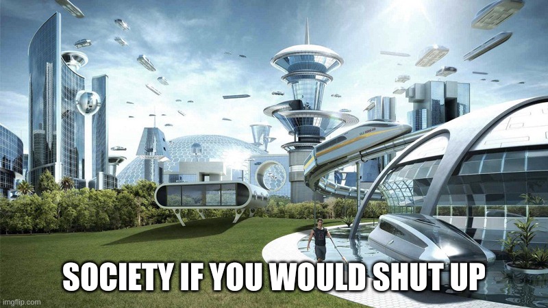 society if you would | SOCIETY IF YOU WOULD SHUT UP | image tagged in society if | made w/ Imgflip meme maker