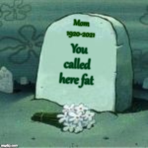 4w | Mom
1920-2021; You called here fat | image tagged in here lies x | made w/ Imgflip meme maker