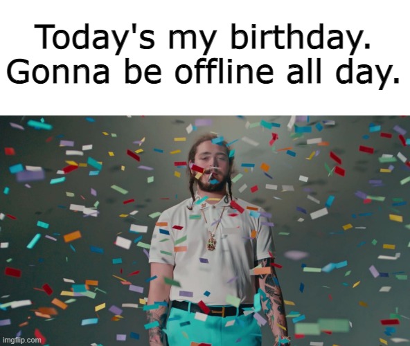 Just a heads up. | Today's my birthday. Gonna be offline all day. | image tagged in post malone congratulations | made w/ Imgflip meme maker