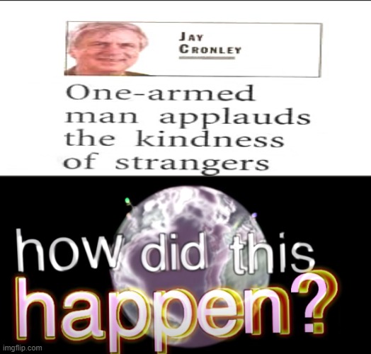 I have no idea how though... | image tagged in how did this happen,one armed man,applause,how,wut,oh wow are you actually reading these tags | made w/ Imgflip meme maker