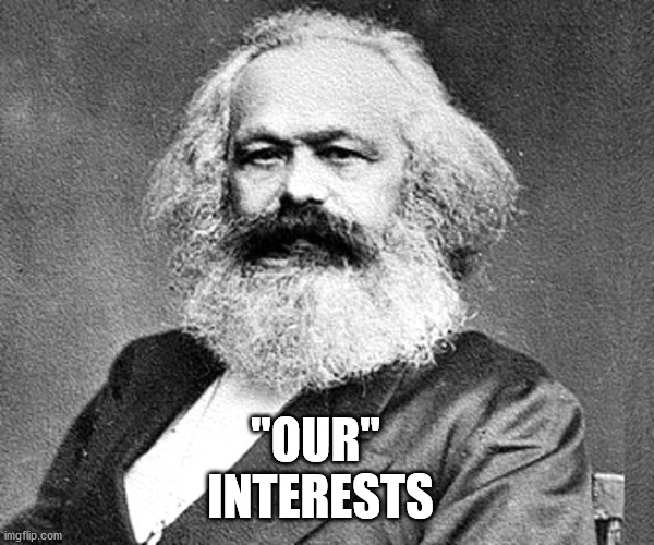 "our" interests |  "OUR" 
INTERESTS | image tagged in karl,marx,our,interests,collectivism,communist | made w/ Imgflip meme maker