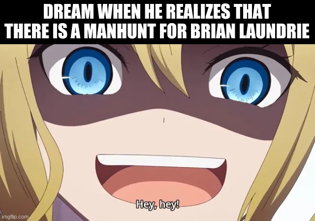 bruh imagine... | DREAM WHEN HE REALIZES THAT THERE IS A MANHUNT FOR BRIAN LAUNDRIE | image tagged in hey hey little one,dream vs brian  laundrie | made w/ Imgflip meme maker