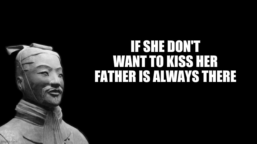 he there | IF SHE DON'T WANT TO KISS HER FATHER IS ALWAYS THERE | image tagged in sun tzu | made w/ Imgflip meme maker