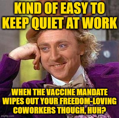 Creepy Condescending Wonka Meme | KIND OF EASY TO KEEP QUIET AT WORK WHEN THE VACCINE MANDATE WIPES OUT YOUR FREEDOM-LOVING COWORKERS THOUGH, HUH? | image tagged in memes,creepy condescending wonka | made w/ Imgflip meme maker