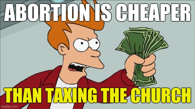 why texas lost | ABORTION IS CHEAPER; THAN TAXING THE CHURCH | image tagged in memes,shut up and take my money fry,texas,abortion,conservative hypocrisy,tax the church | made w/ Imgflip meme maker