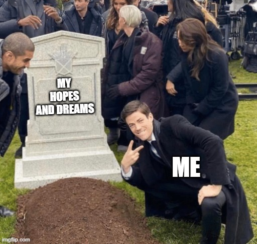 Grant Gustin over grave | MY HOPES AND DREAMS; ME | image tagged in grant gustin over grave | made w/ Imgflip meme maker