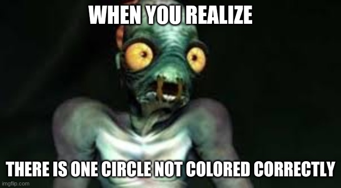Abe Realization | WHEN YOU REALIZE THERE IS ONE CIRCLE NOT COLORED CORRECTLY | image tagged in abe realization | made w/ Imgflip meme maker