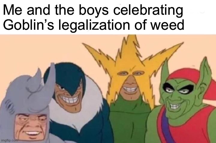 You’re too late Spiderman! | Me and the boys celebrating Goblin’s legalization of weed | image tagged in memes,me and the boys | made w/ Imgflip meme maker