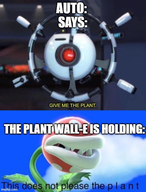 Plz watch the movie | AUTO: 
SAYS:; THE PLANT WALL-E IS HOLDING: | image tagged in give me the plant,this does not please the plant,upvotes | made w/ Imgflip meme maker