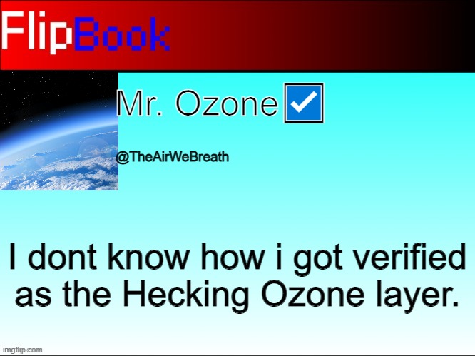 FlipBook profile | Mr. Ozone☑️; @TheAirWeBreath; I dont know how i got verified as the Hecking Ozone layer. | image tagged in flipbook profile | made w/ Imgflip meme maker