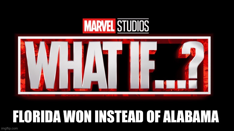 WHAT IF UF BEAT UA | FLORIDA WON INSTEAD OF ALABAMA | image tagged in alabama football | made w/ Imgflip meme maker