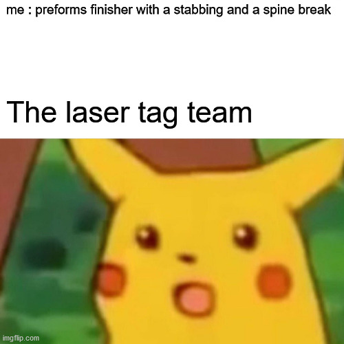 OOOOOOOFFFFFish | me : preforms finisher with a stabbing and a spine break; The laser tag team | image tagged in memes,surprised pikachu | made w/ Imgflip meme maker