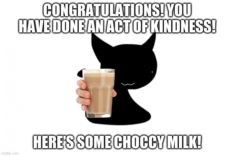 funny | CONGRATULATIONS! YOU HAVE DONE AN ACT OF KINDNESS! HERE'S SOME CHOCCY MILK! | image tagged in opheebop ending | made w/ Imgflip meme maker