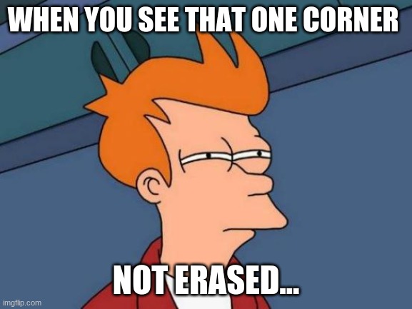 Futurama Fry Meme | WHEN YOU SEE THAT ONE CORNER NOT ERASED... | image tagged in memes,futurama fry | made w/ Imgflip meme maker