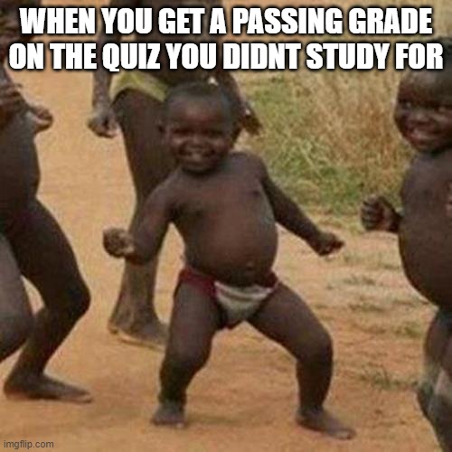 Third World Success Kid |  WHEN YOU GET A PASSING GRADE ON THE QUIZ YOU DIDNT STUDY FOR | image tagged in memes,third world success kid | made w/ Imgflip meme maker