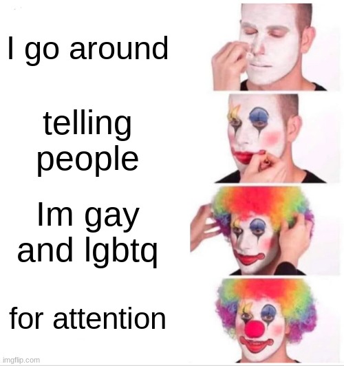 Clown Applying Makeup Meme | I go around; telling people; Im gay and lgbtq; for attention | image tagged in memes,clown applying makeup | made w/ Imgflip meme maker