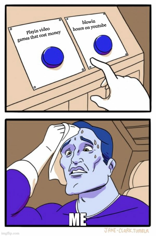 Two Buttons | blowin hours on youtube; Playin video games that cost money; ME | image tagged in memes,two buttons | made w/ Imgflip meme maker