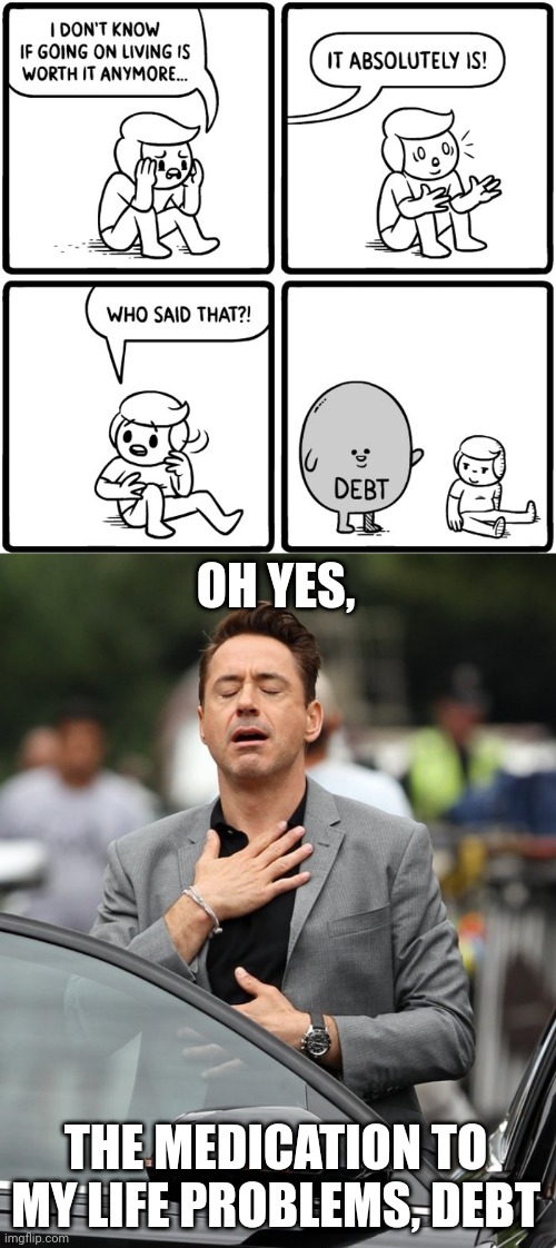 Debt | OH YES, THE MEDICATION TO MY LIFE PROBLEMS, DEBT | image tagged in relief,dark humor,comics,memes,living,debt | made w/ Imgflip meme maker