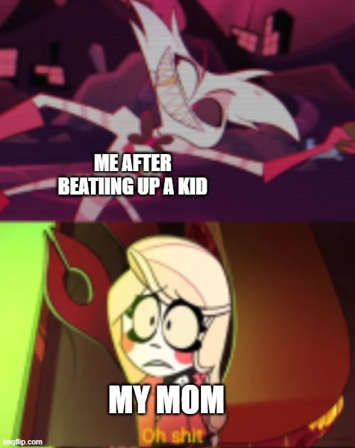 Oh shit Hazbin Hotel | ME AFTER BEATIING UP A KID; MY MOM | image tagged in oh shit hazbin hotel | made w/ Imgflip meme maker