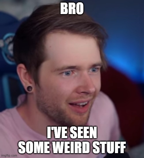 Oddly satisfied DanTDM | BRO; I'VE SEEN SOME WEIRD STUFF | image tagged in oddly satisfied dantdm | made w/ Imgflip meme maker