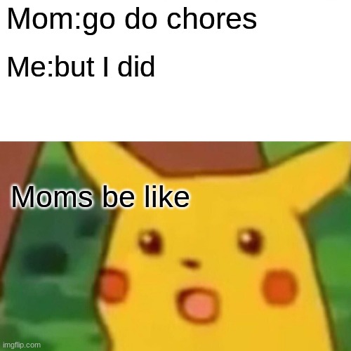 O | Mom:go do chores; Me:but I did; Moms be like | image tagged in memes,surprised pikachu | made w/ Imgflip meme maker