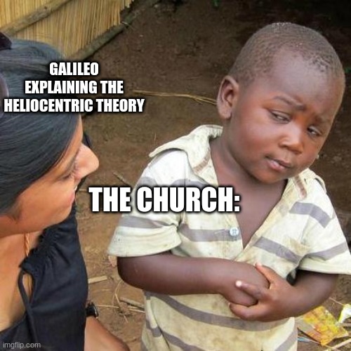 Third World Skeptical Kid Meme | GALILEO EXPLAINING THE HELIOCENTRIC THEORY; THE CHURCH: | image tagged in memes,third world skeptical kid | made w/ Imgflip meme maker