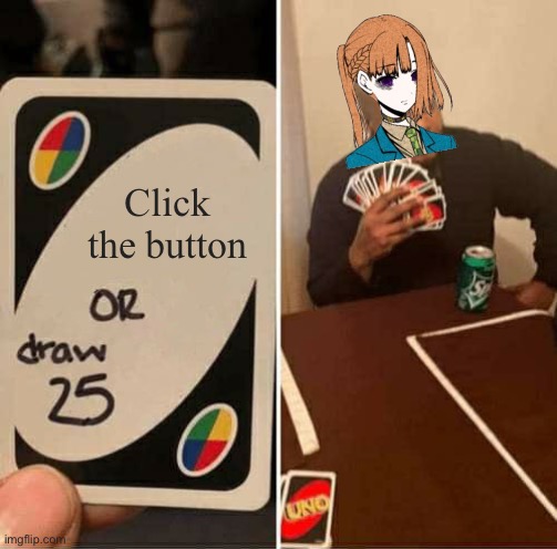 *jubilee line plays* | Click the button | image tagged in memes,uno draw 25 cards,yttd,your turn to die | made w/ Imgflip meme maker