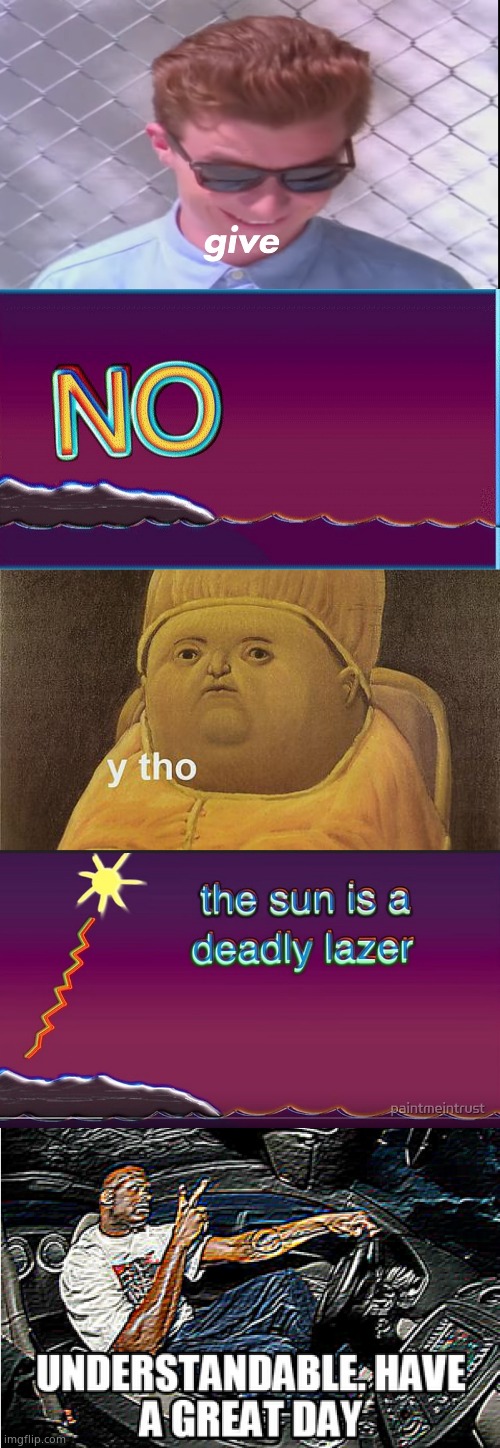 image tagged in rick astely give,the sun is a deadly lazer,y tho,understandable have a great day,crossover | made w/ Imgflip meme maker