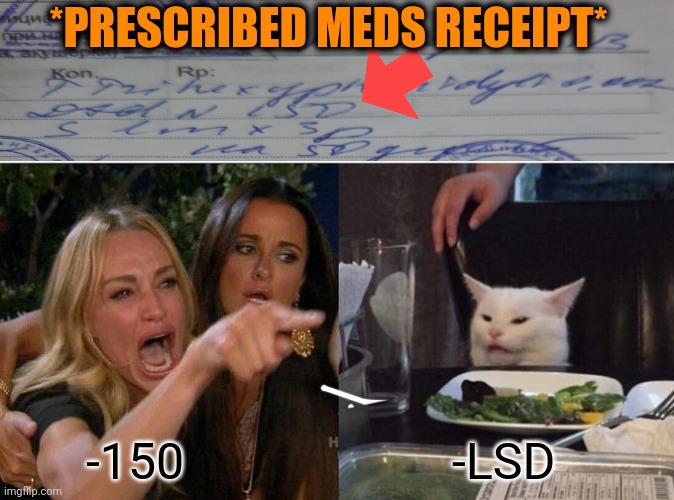 -From lovely doctor. | *PRESCRIBED MEDS RECEIPT*; -150; -LSD | image tagged in memes,woman yelling at cat,prescription,meds,gollum schizophrenia,asylum | made w/ Imgflip meme maker