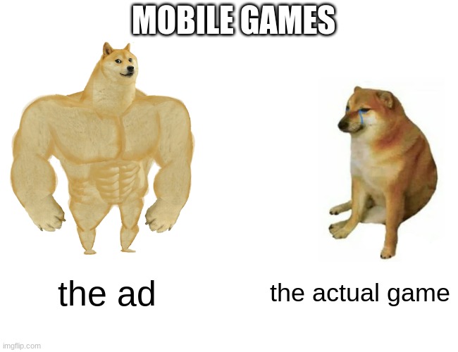 mobile games in a nutshell | MOBILE GAMES; the ad; the actual game | image tagged in memes,buff doge vs cheems | made w/ Imgflip meme maker