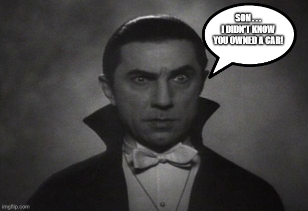 OG Vampire  | SON . . . I DIDN'T KNOW YOU OWNED A CAR! | image tagged in og vampire | made w/ Imgflip meme maker