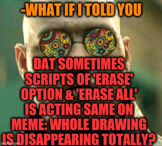 -Try to avoid. | -WHAT IF I TOLD YOU; DAT SOMETIMES SCRIPTS OF 'ERASE' OPTION & 'ERASE ALL' IS ACTING SAME ON MEME: WHOLE DRAWING IS DISAPPEARING TOTALLY? | image tagged in acid kicks in morpheus,error 404,imgflip humor,javascript,drawing,they're the same picture | made w/ Imgflip meme maker