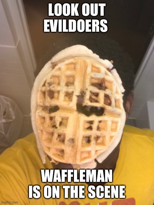 Waffleman begins | LOOK OUT EVILDOERS; WAFFLEMAN IS ON THE SCENE | image tagged in waffles | made w/ Imgflip meme maker