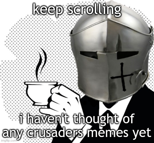 Coffee Crusader | keep scrolling; i haven't thought of any crusaders memes yet | image tagged in coffee crusader | made w/ Imgflip meme maker