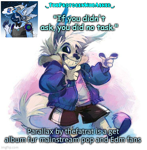 TheProtogenWhoAsked Furry Sans Part 3 Announcement Template | Parallax by thefatrat is a get album fur mainstream pop and Edm fans | image tagged in theprotogenwhoasked furry sans part 3 announcement template | made w/ Imgflip meme maker