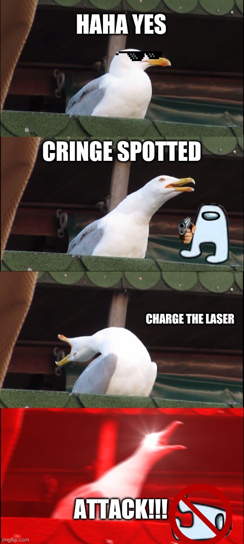 Inhaling Seagull | HAHA YES; CRINGE SPOTTED; CHARGE THE LASER; ATTACK!!! | image tagged in memes,inhaling seagull | made w/ Imgflip meme maker