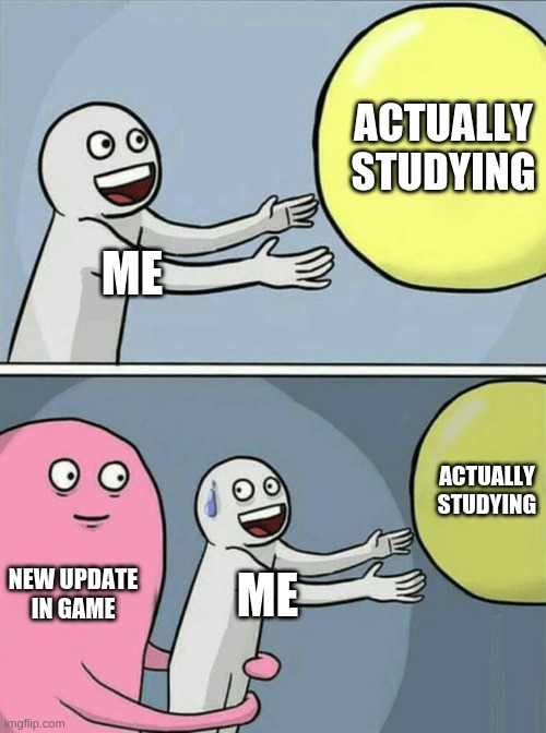 Running Away Balloon | ACTUALLY STUDYING; ME; ACTUALLY STUDYING; NEW UPDATE IN GAME; ME | image tagged in memes,running away balloon | made w/ Imgflip meme maker