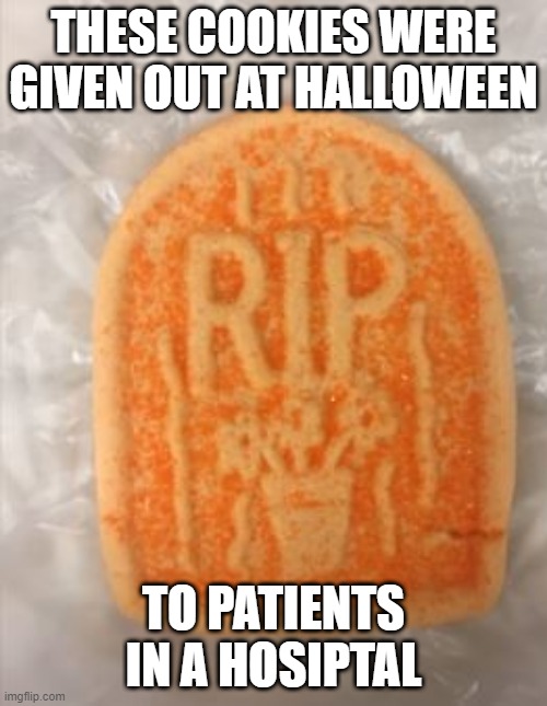 Spooky | THESE COOKIES WERE GIVEN OUT AT HALLOWEEN; TO PATIENTS IN A HOSIPTAL | image tagged in you had one job | made w/ Imgflip meme maker
