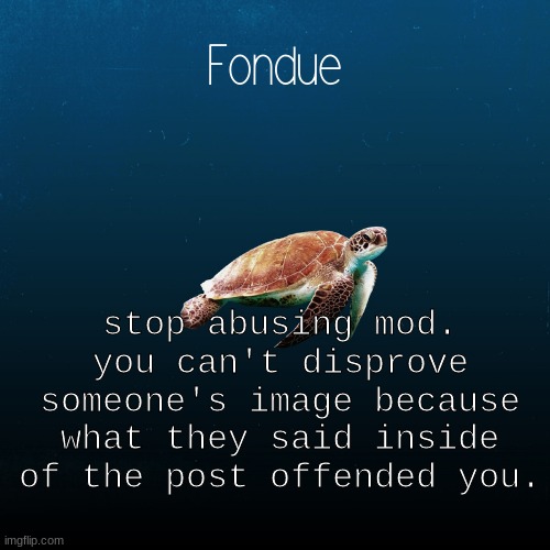 turtle template-Fondue | stop abusing mod.
you can't disprove someone's image because what they said inside of the post offended you. | image tagged in turtle template-fondue | made w/ Imgflip meme maker