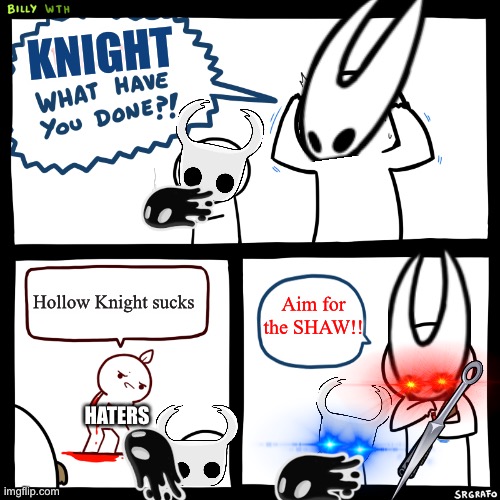 Hollow Knight thing | KNIGHT; Aim for the SHAW!! Hollow Knight sucks; HATERS | image tagged in billy what have you done | made w/ Imgflip meme maker