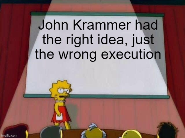 Which kinda sucks | John Krammer had the right idea, just the wrong execution | image tagged in lisa simpson's presentation,jigsaw | made w/ Imgflip meme maker