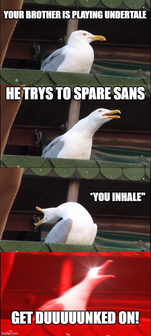 Inhaling Seagull | YOUR BROTHER IS PLAYING UNDERTALE; HE TRYS TO SPARE SANS; *YOU INHALE"; GET DUUUUUNKED ON! | image tagged in memes,inhaling seagull | made w/ Imgflip meme maker